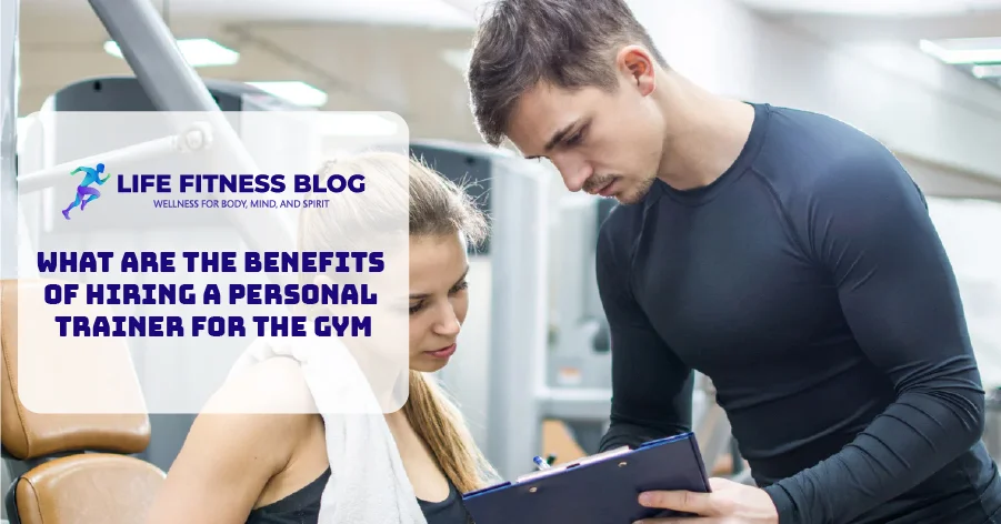 What are the Benefits of Hiring a Personal Trainer for the Gym